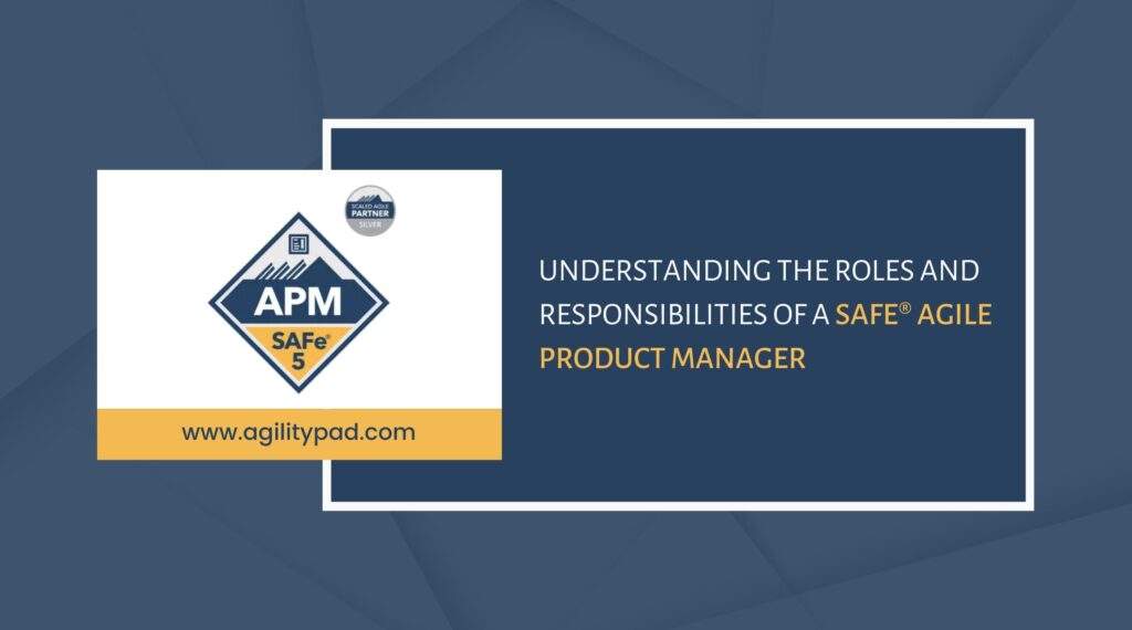 Understanding the Roles and Responsibilities of a SAFe® Agile Product Manager